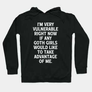 I'm Very Vulnerable Right Now If any Goth Girls Would like to take Advantage of me, Funny Goth Girls Humor Quote Hoodie